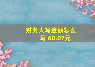 财务大写金额怎么写 60.07元